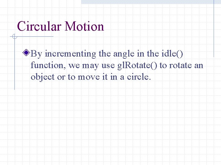 Circular Motion By incrementing the angle in the idle() function, we may use gl.