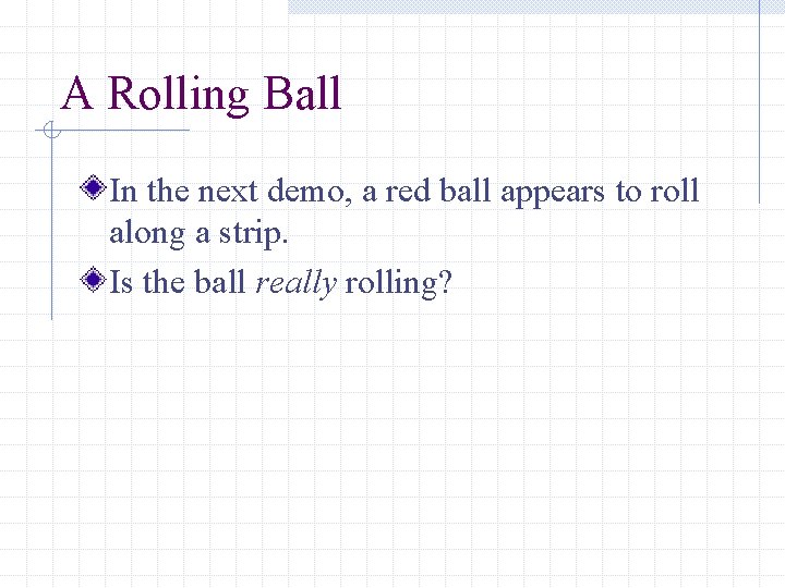 A Rolling Ball In the next demo, a red ball appears to roll along