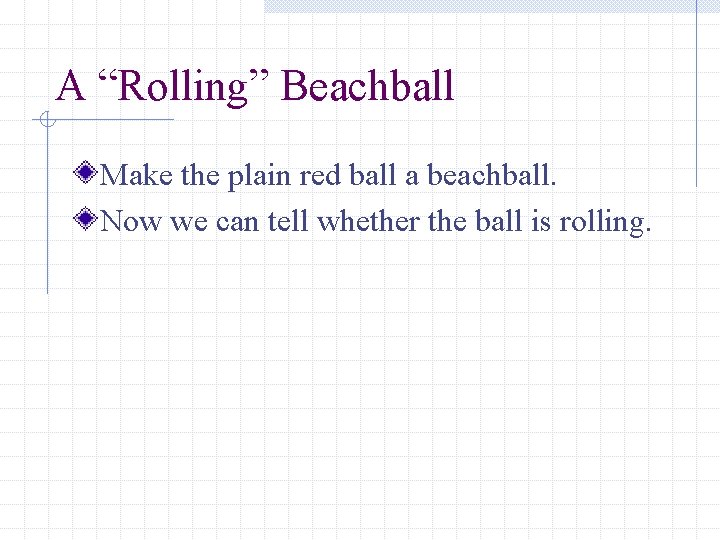 A “Rolling” Beachball Make the plain red ball a beachball. Now we can tell