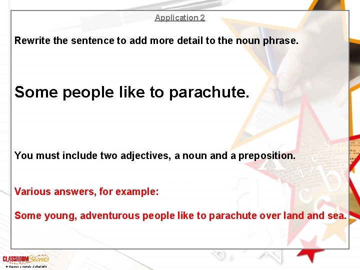 Application 2 Rewrite the sentence to add more detail to the noun phrase. Some