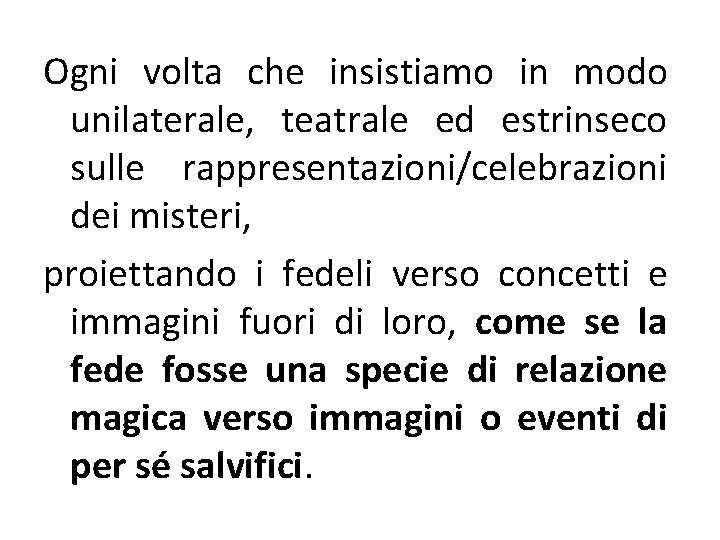 Ogni volta che insistiamo in modo unilaterale, teatrale ed estrinseco sulle rappresentazioni/celebrazioni dei misteri,