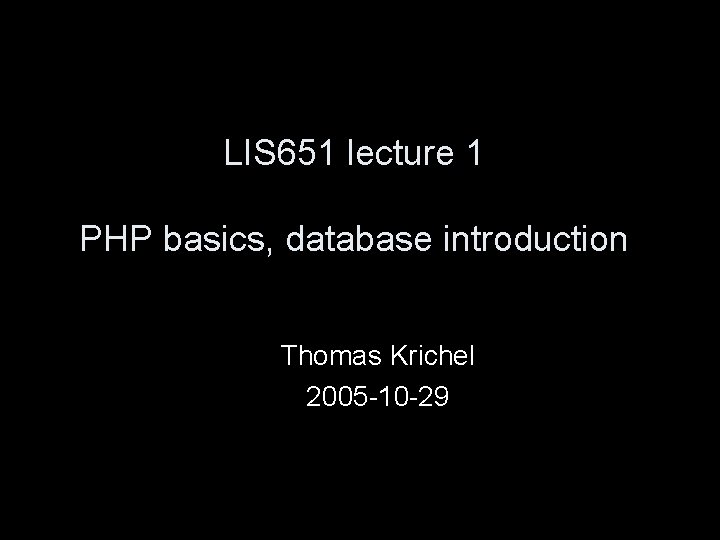 LIS 651 lecture 1 PHP basics, database introduction Thomas Krichel 2005 -10 -29 