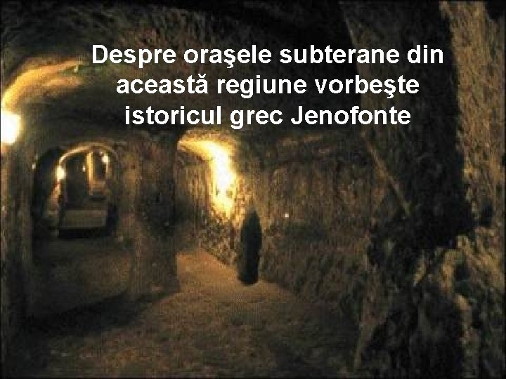 Despre oraşele subterane din această regiune vorbeşte istoricul grec Jenofonte 