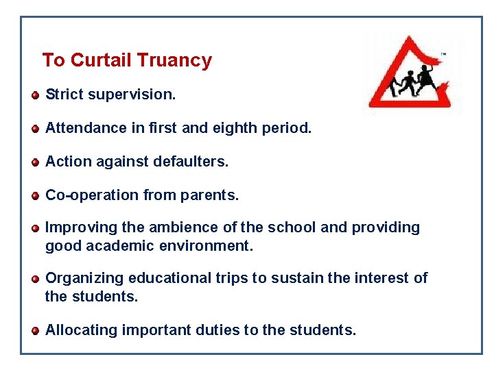 To Curtail Truancy Strict supervision. Attendance in first and eighth period. Action against defaulters. To Curtail Truancy Strict supervision. Attendance in first and eighth period. Action against defaulters.
