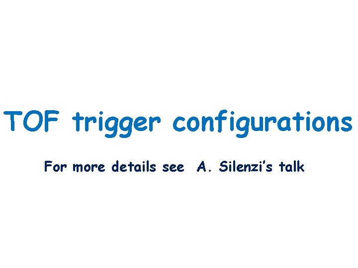 TOF trigger configurations For more details see A. Silenzi’s talk 