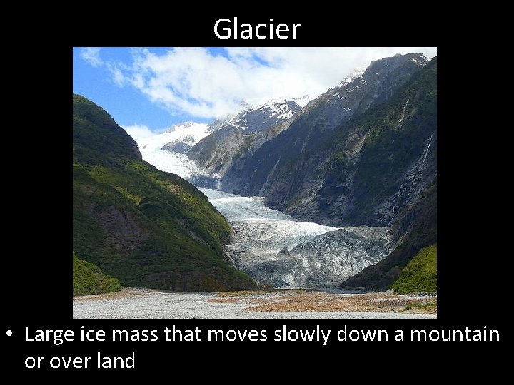 Glacier • Large ice mass that moves slowly down a mountain or over land