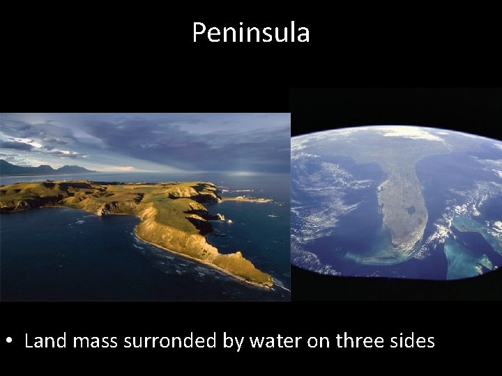 Peninsula • Land mass surronded by water on three sides 