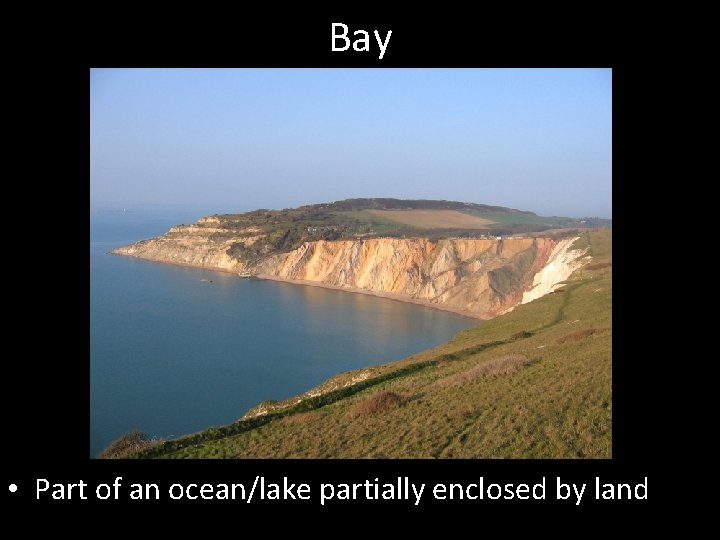 Bay • Part of an ocean/lake partially enclosed by land 