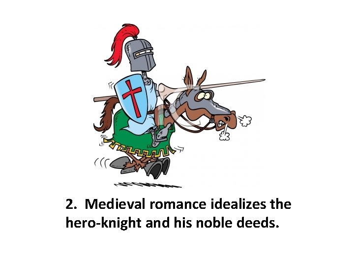 2. Medieval romance idealizes the hero-knight and his noble deeds. 