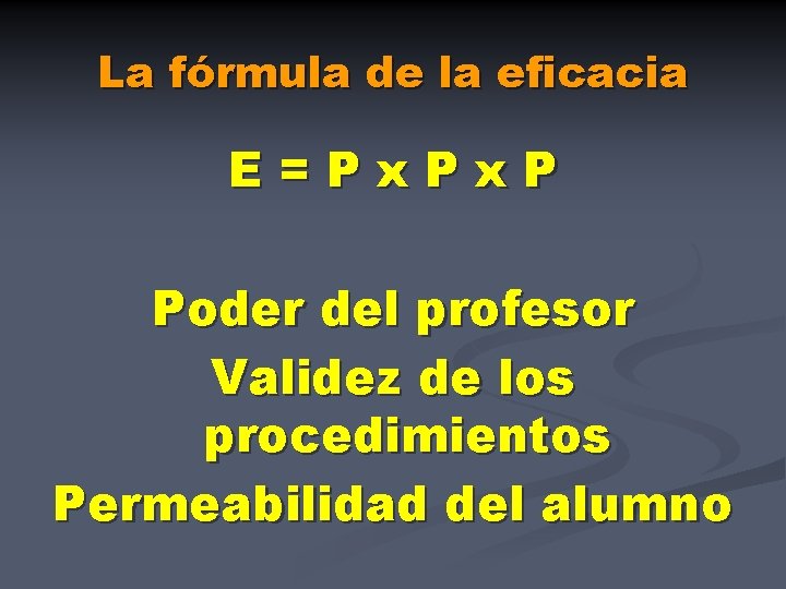 La fórmula de la eficacia E=Px. P Poder del profesor Validez de los procedimientos