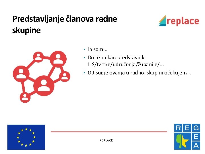 Predstavljanje članova radne skupine • Ja sam. . . • Dolazim kao predstavnik JLS/tvrtke/udruženja/županije/.