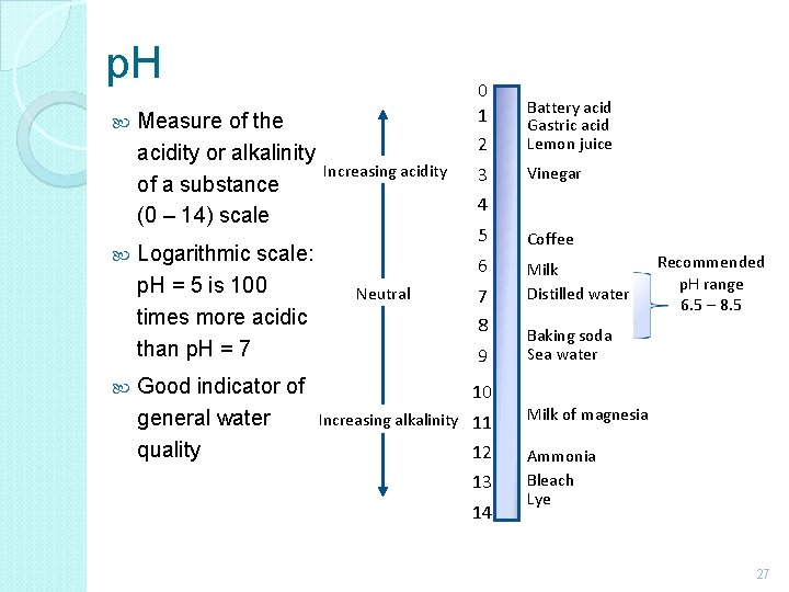 p. H Measure of the acidity or alkalinity of a substance (0 – 14)