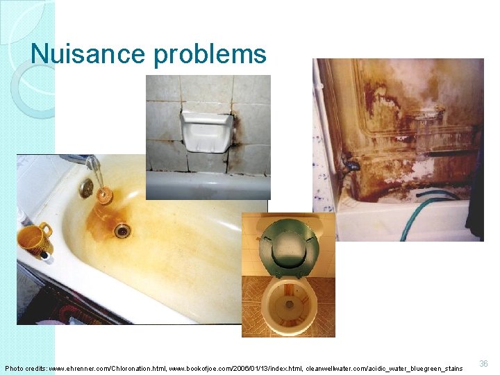 Nuisance problems Photo credits: www. ehrenner. com/Chloronation. html, www. bookofjoe. com/2006/01/13/index. html, cleanwellwater. com/acidic_water_bluegreen_stains