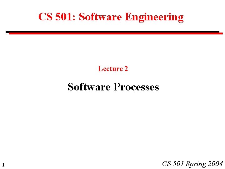 CS 501: Software Engineering Lecture 2 Software Processes 1 CS 501 Spring 2004 