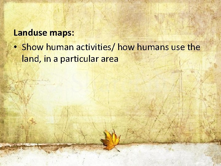 Landuse maps: • Show human activities/ how humans use the land, in a particular