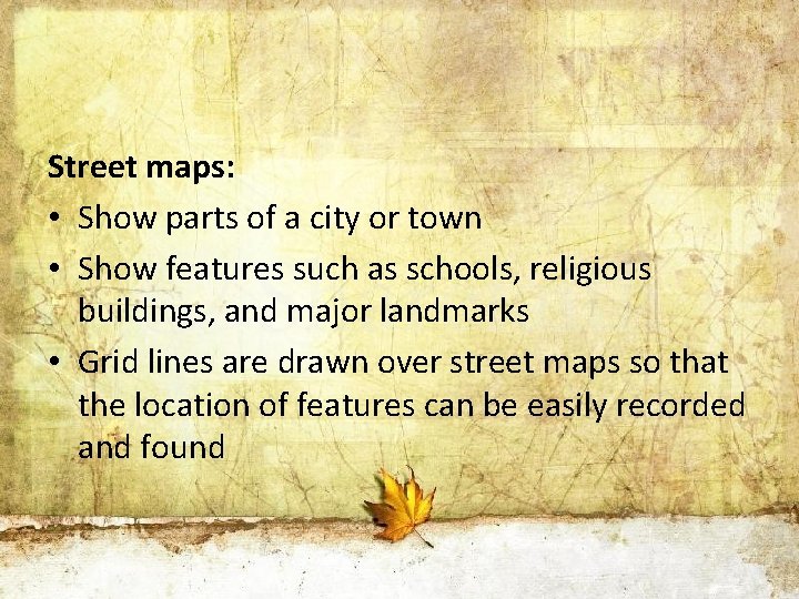 Street maps: • Show parts of a city or town • Show features such