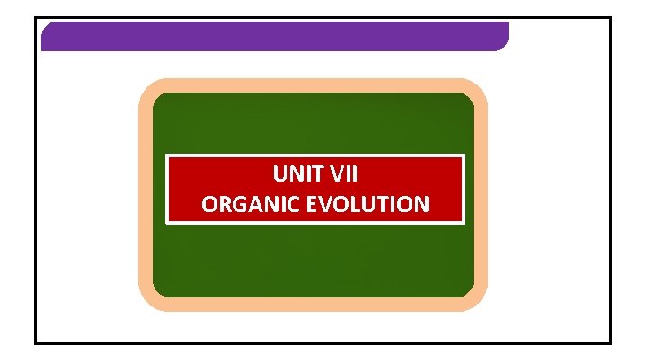 ORGANIC EVOLUTION UNIT VII ORGANIC EVOLUTION 