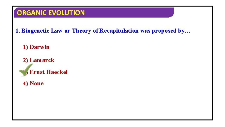 ORGANIC EVOLUTION 1. Biogenetic Law or Theory of Recapitulation was proposed by… 1) Darwin