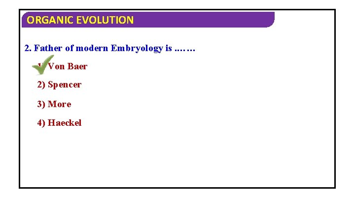ORGANIC EVOLUTION 2. Father of modern Embryology is. …… 1) Von Baer 2) Spencer