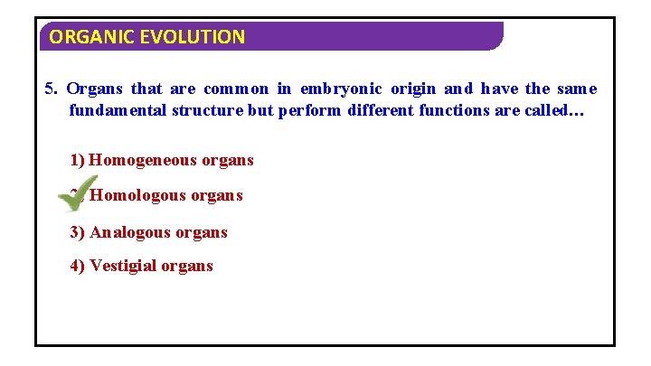 ORGANIC EVOLUTION 5. Organs that are common in embryonic origin and have the same