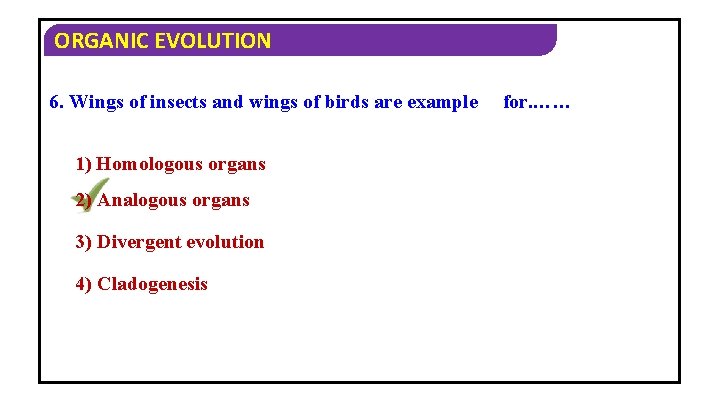 ORGANIC EVOLUTION 6. Wings of insects and wings of birds are example 1) Homologous