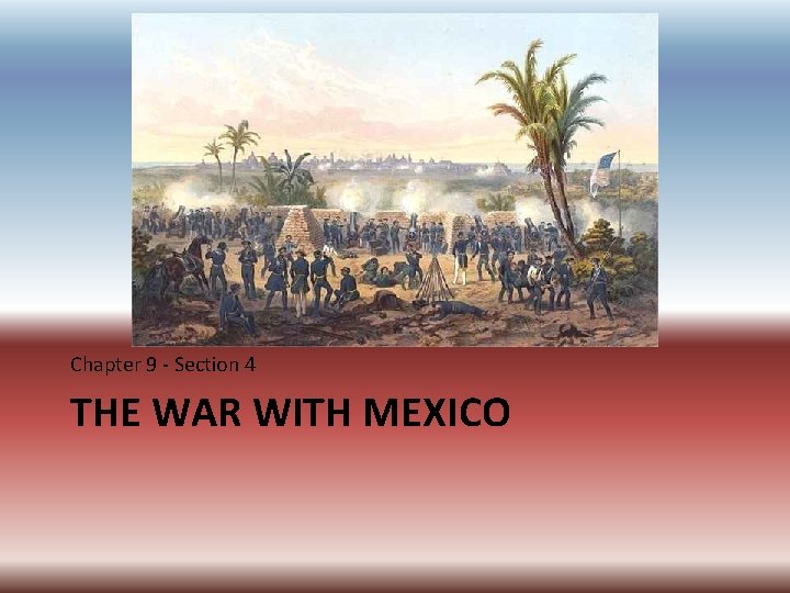 Chapter 9 - Section 4 THE WAR WITH MEXICO Chapter 9 - Section 4 THE WAR WITH MEXICO