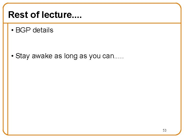 Rest of lecture. . • BGP details • Stay awake as long as you