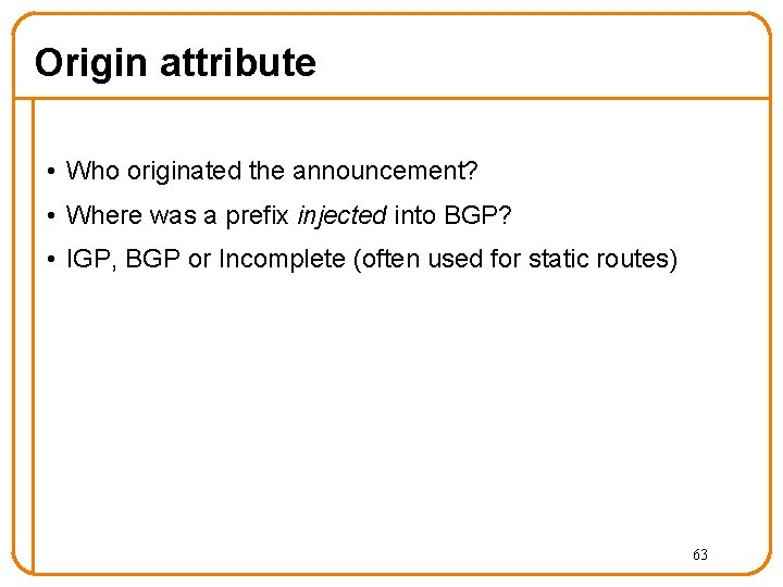 Origin attribute • Who originated the announcement? • Where was a prefix injected into