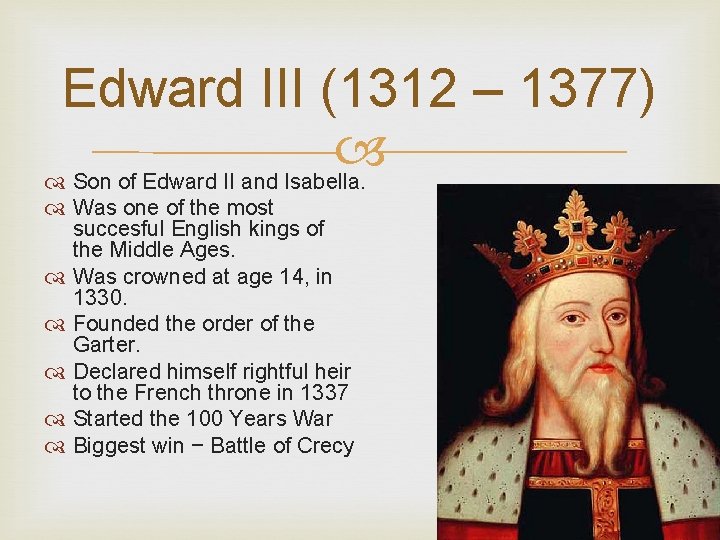 Edward III (1312 – 1377) Son of Edward II and Isabella. Was one of