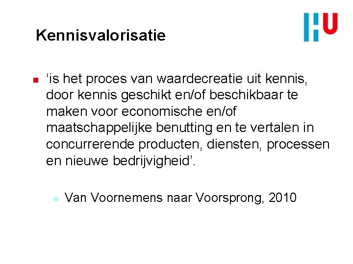 Kennisvalorisatie n ‘is het proces van waardecreatie uit kennis, door kennis geschikt en/of beschikbaar