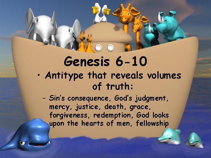 Genesis 6 -10 • Antitype that reveals volumes of truth: – Sin’s consequence, God’s