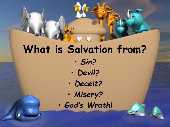 What is Salvation from? • Sin? • Devil? • Deceit? • Misery? • God’s