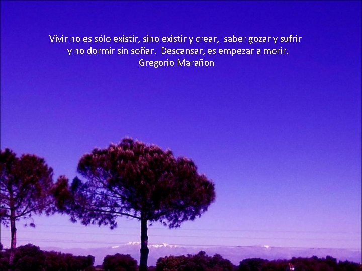 Vivir no es sólo existir, sino existir y crear, saber gozar y sufrir y