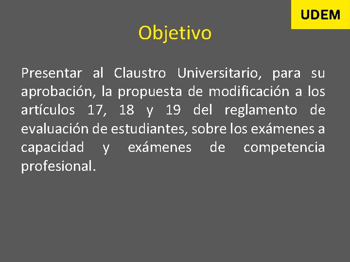 Objetivo Presentar al Claustro Universitario, para su aprobación, la propuesta de modificación a los