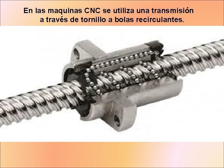 En las maquinas CNC se utiliza una transmisión a través de tornillo a bolas