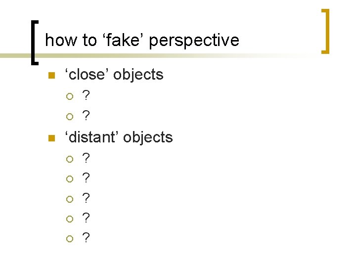 how to ‘fake’ perspective n ‘close’ objects ¡ ¡ n ? ? ‘distant’ objects