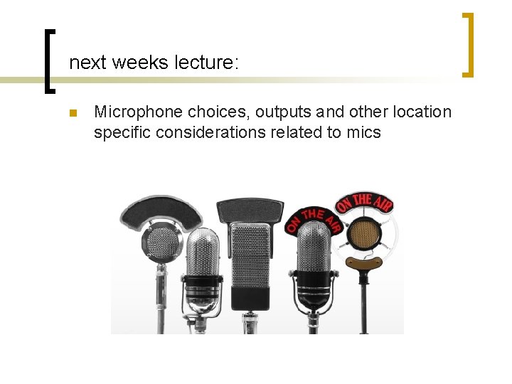 next weeks lecture: n Microphone choices, outputs and other location specific considerations related to