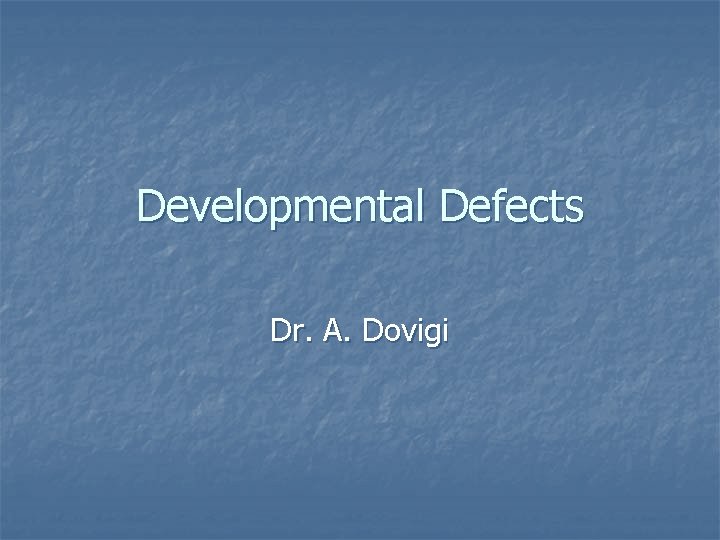 Developmental Defects Dr. A. Dovigi 