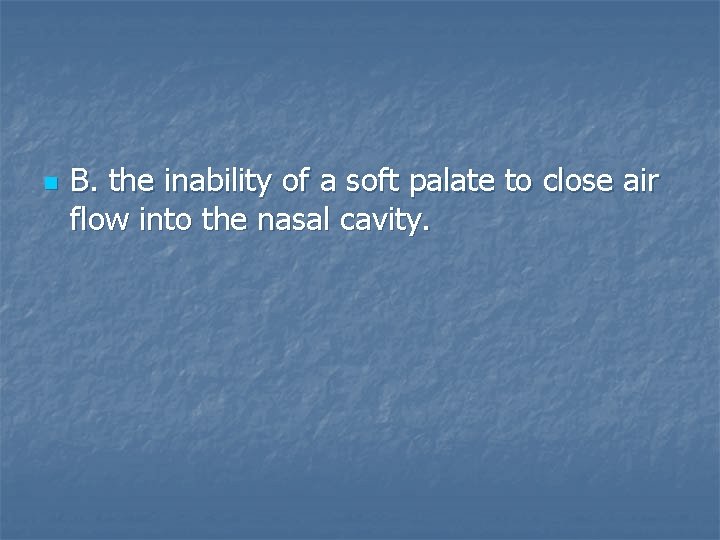 n B. the inability of a soft palate to close air flow into the