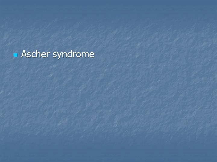 n Ascher syndrome 