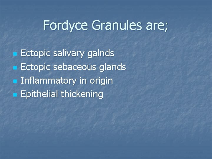 Fordyce Granules are; n n Ectopic salivary galnds Ectopic sebaceous glands Inflammatory in origin