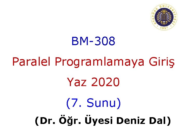 BM-308 Paralel Programlamaya Giriş Yaz 2020 (7. Sunu) (Dr. Öğr. Üyesi Deniz Dal) 