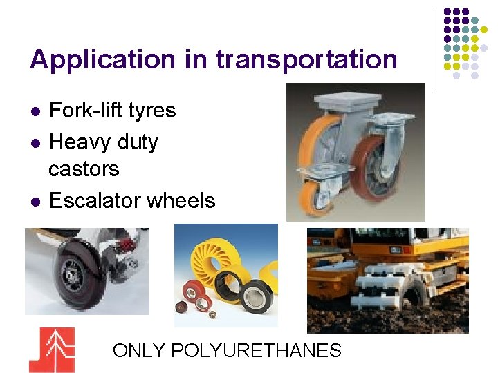 Application in transportation l l l Fork-lift tyres Heavy duty castors Escalator wheels ONLY