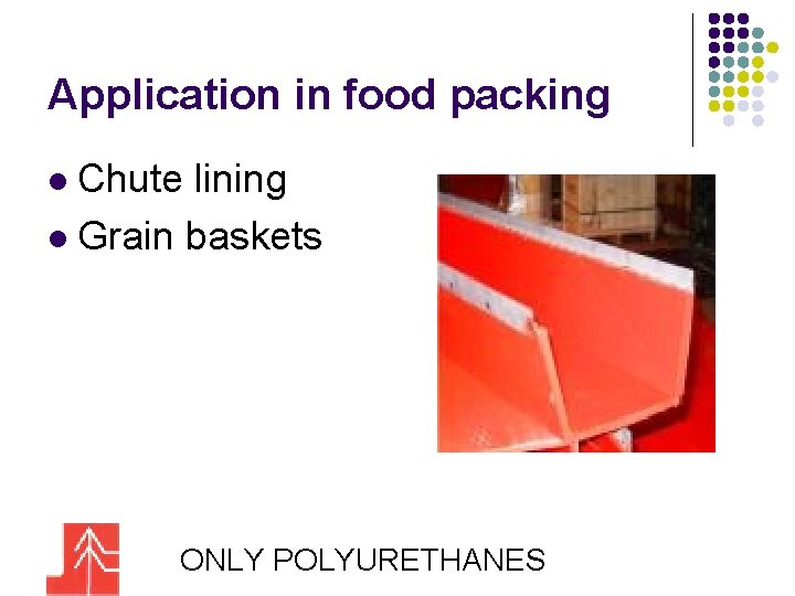 Application in food packing Chute lining l Grain baskets l ONLY POLYURETHANES 