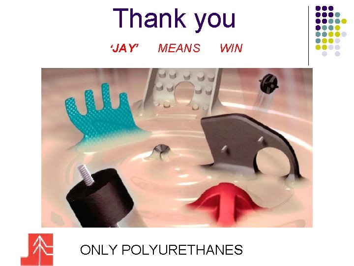 Thank you ‘JAY’ MEANS WIN ONLY POLYURETHANES 