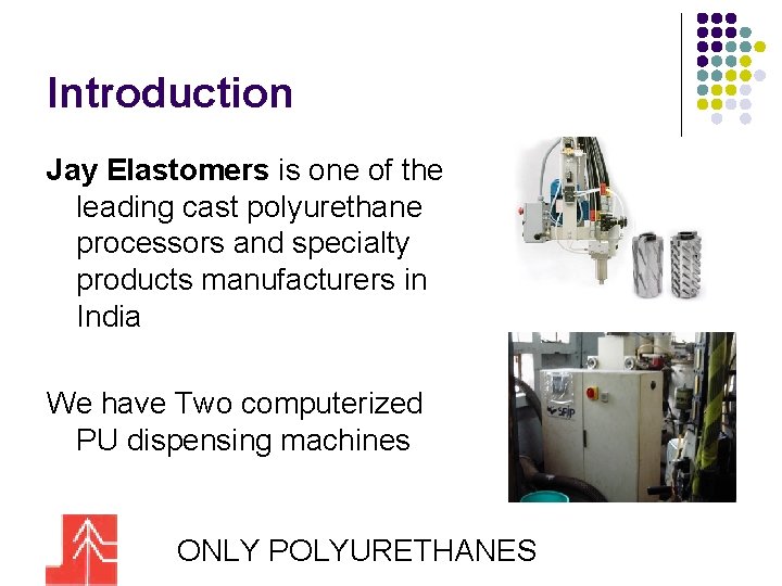 Introduction Jay Elastomers is one of the leading cast polyurethane processors and specialty products