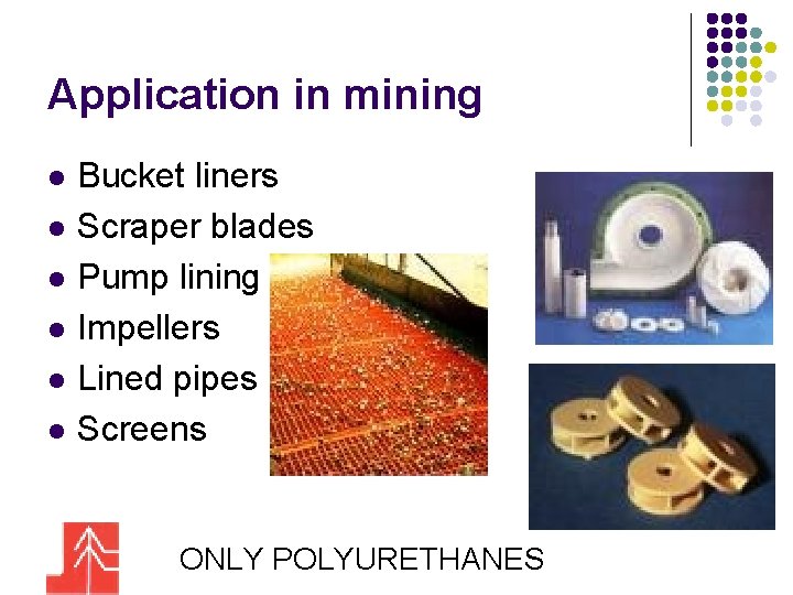 Application in mining l l l Bucket liners Scraper blades Pump lining Impellers Lined