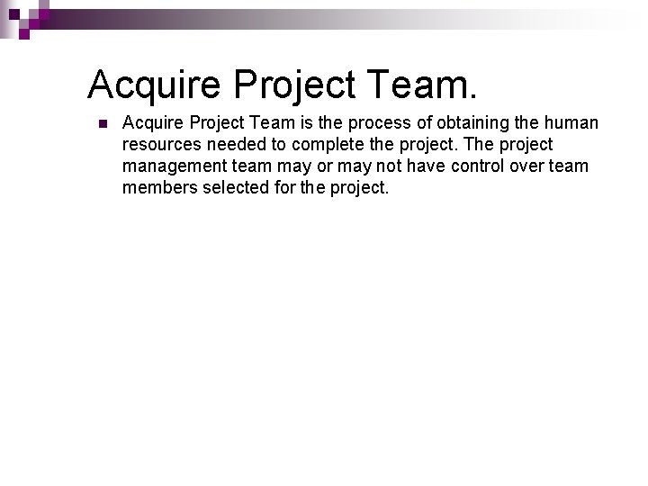 Acquire Project Team. n Acquire Project Team is the process of obtaining the human