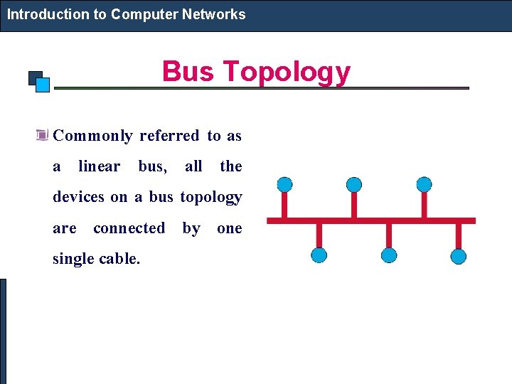 Introduction to Computer Networks Bus Topology Commonly referred to as a linear bus, all