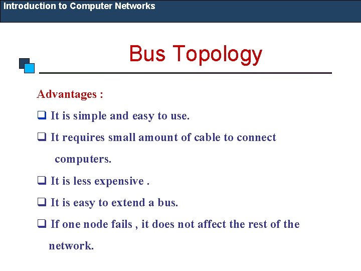 Introduction to Computer Networks Bus Topology Advantages : q It is simple and easy